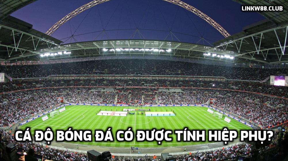 cá độ bóng đá có được tính hiệp phụ?