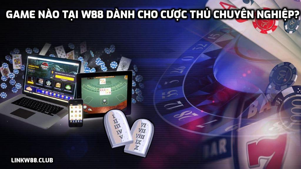 Game nào tại W88 dành cho cược thủ chuyên nghiệp?