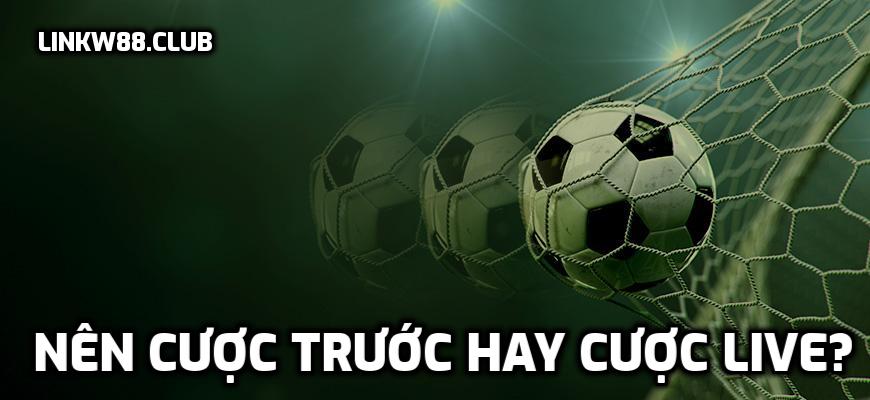 Nên cược trước hay cược live