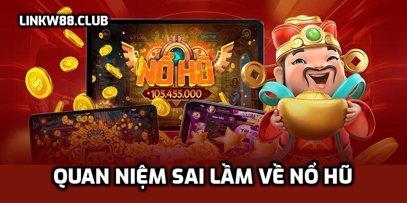Quan niệm sai lầm về Nổ Hũ