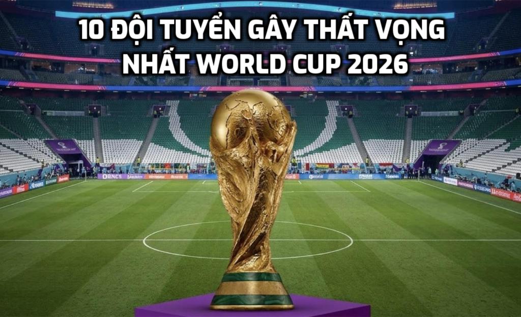 10 đội tuyển gây thất vọng nhất World Cup 2026