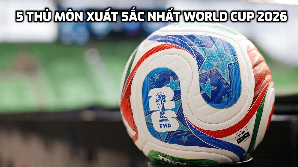 5 thủ môn xuất sắc nhất World Cup 2026