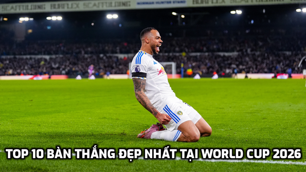 TOP 10 bàn thắng đẹp nhất tại World Cup 2026